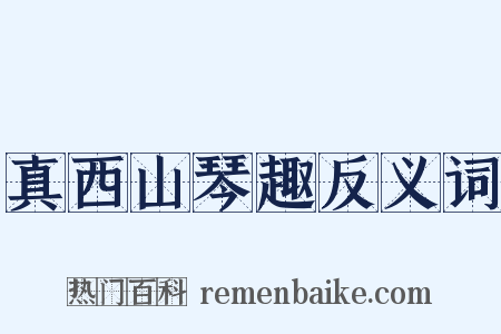 真西山琴趣反义词是什么意思的图片